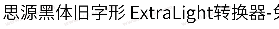 思源黑体旧字形 ExtraLight转换器字体转换